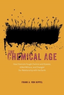 The Chemical Age : How Chemists Fought Famine and Disease, Killed Millions, and Changed Our Relationship with the Earth