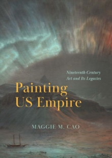 Painting US Empire : Nineteenth-Century Art and Its Legacies