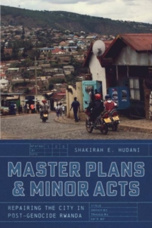 Master Plans and Minor Acts : Repairing the City in Post-Genocide Rwanda