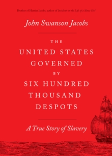 The United States Governed by Six Hundred Thousand Despots : A True Story of Slavery