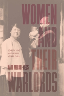 Women and Their Warlords : Domesticating Militarism in Modern China