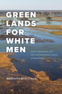 Green Lands for White Men : Desert Dystopias and the Environmental Origins of Apartheid