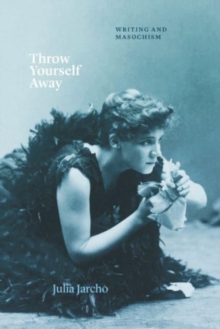 Throw Yourself Away : Writing and Masochism