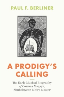 A Prodigy's Calling : The Early Musical Biography of Cosmas Magaya, Zimbabwean Mbira Master