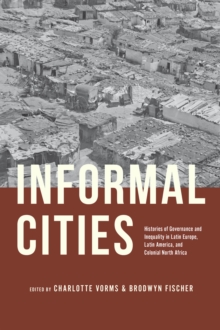 Informal Cities : Histories of Governance and Inequality in Latin Europe, Latin America, and Colonial North Africa