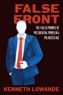 False Front : The Failed Promise of Presidential Power in a Polarized Age