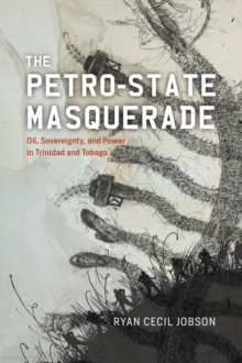 The Petro-state Masquerade : Oil, Sovereignty, and Power in Trinidad and Tobago