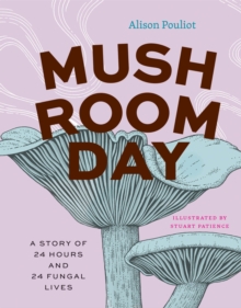 The University of Chicago Press Mushroom Day , A Story Of 24 Hours And 24 Fungal Lives