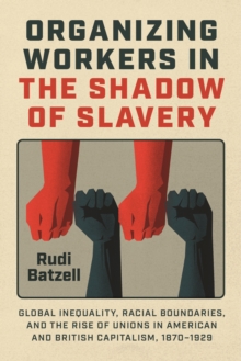 Organizing Workers in the Shadow of Slavery : Global Inequality, Racial Boundaries, and the Rise of Unions in American and British Capitalism, 18701929