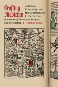 Crafting Medicine : Artisans, Knowledge, and the Common Man in Hieronymus Brunschwig's Books on Surgery and Distillation