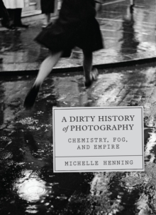 The University of Chicago Press A Dirty History Of Photography , Chemistry, Fog, And Empire