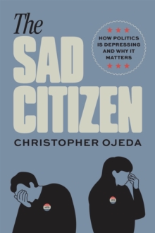 The Sad Citizen : How Politics Is Depressing and Why It Matters