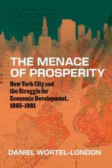 The Menace of Prosperity : New York City and the Struggle for Economic Development, 18651981