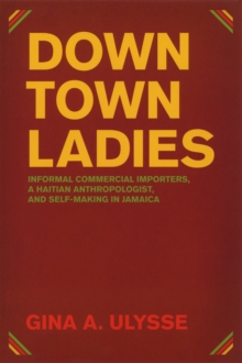 Downtown Ladies : Informal Commercial Importers, a Haitian Anthropologist and Self-Making in Jamaica