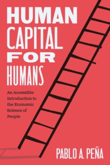 Human Capital for Humans : An Accessible Introduction to the Economic Science of People