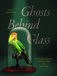 Ghosts Behind Glass : Encountering Extinction in Museums
