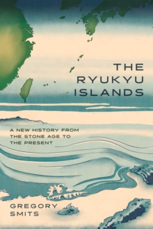 The Ryukyu Islands : A New History from the Stone Age to the Present
