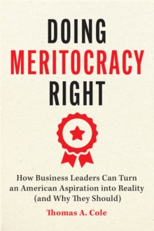 Doing Meritocracy Right : How Business Leaders Can Turn an American Aspiration into Reality (and Why They Should)