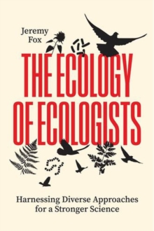 The Ecology Of Ecologists : Harnessing Diverse Approaches For A Stronger Science Jeremy Fox