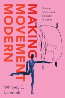 Making Movement Modern : Science, Politics, and the Body in Motion