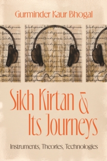 Sikh Kirtan and Its Journeys : Instruments, Theories, Technologies