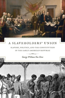 A Slaveholders' Union : Slavery, Politics, and the Constitution in the Early American Republic