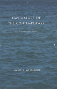 Navigators of the Contemporary : Why Ethnography Matters