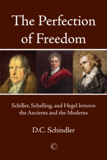 The Perfection of Freedom : Schiller, Schelling, and Hegel between the Ancients and the Moderns, Paperback / softback Book The Perfection of Freedom : Schiller, Schelling, and Hegel between the Ancients and the Moderns, Paperback / softback Book