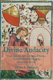 Divine Audacity : Unity and Identity in Hugh of Balma, Eckhart, Ruusbroec, and Marguerite Porete