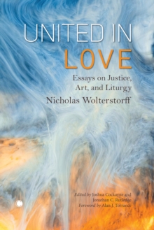 United in Love : Essays on Justice, Art, and Liturgy