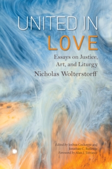 United in Love : Essays on Justice, Art, and Liturgy