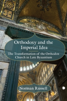 Orthodoxy and the Imperial Idea : The Transformation of the Orthodox Church in Late Byzantium