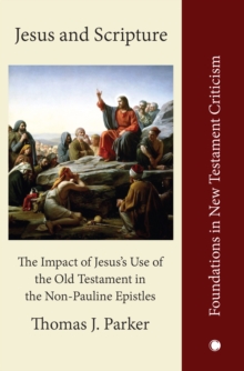 Jesus and Scripture : The Impact of Jesus's Use of the OldTestament in the Non-Pauline Epistles