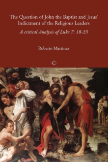 The Question of John the Baptist and Jesus' Indictment of the Religious Leaders : A Critical Analysis of Luke 7:18-35