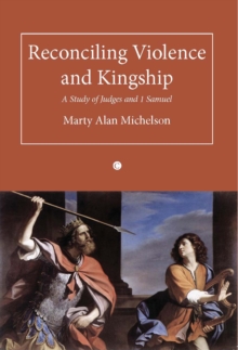 Reconciling Violence and Kingship : A Study of Judges and 1 Samuel