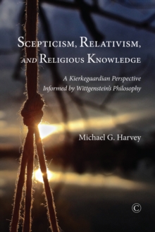 Scepticism, Relativism, and Religious Knowledge : A Kierkegaardian Perspective Informed by Wittgenstein's Philosophy