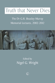 Truth that Never Dies : The Dr G.R. Beasley-Murray Memorial Lectures 2002-2012