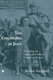 The Childhood of Jesus : Decoding the Apocryphal Infancy Gospel of Thomas