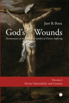 God's Wounds : Hermeneutic of the Christian Symbol of Divine Suffering (Volume I: Divine Vulnerability and Creation)