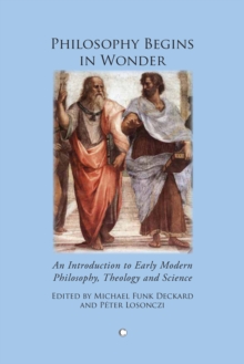 Philosophy Begins in Wonder : An Introduction to Early Modern Philosophy Theology and Science