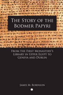 The Story of the Bodmer Papyri : From the First Monastery's Library in Upper Egypt to Geneva and Dublin