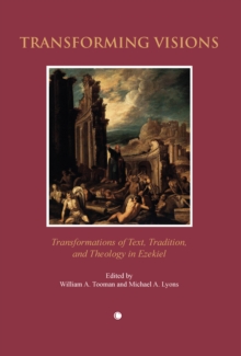 Transforming Visions : Transformations of Text Tradition and Theology in Ezekiel