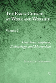 The Early Church at Work and Worship, Vol II : Volume 2: Catechesis, Baptism, Eschatology, and Martyrdom