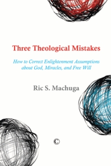 Three Theological Mistakes : How to Correct Enlightenment Assumptions about God, Miracles, and Free Will