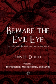 Beware the Evil Eye : The Evil Eye in the Bible and the Ancient World: Volume 1 Introduction, Mesopotamia, and Egypt