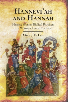 Hannevi'ah and Hannah : Hearing Women Biblical Prophets in a Woman's Lyrical Tradition