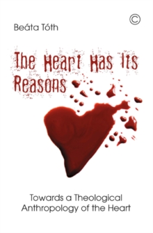 The Heart Has Its Reasons : Towards a Theological Anthropology of the Heart