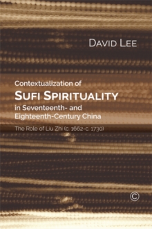 Contextualization of Sufi Spirituality in Seventeenth- and Eighteenth-Century China : The Role of Liu Zhi (c. 1662-c. 1730)