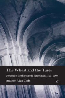 The Wheat and the Tares : Doctrines of the Church in the Reformation, 1500-1590