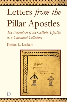 Letters from the Pillar Apostles : The Formation of the Catholic Epistles as a Canonical Collection